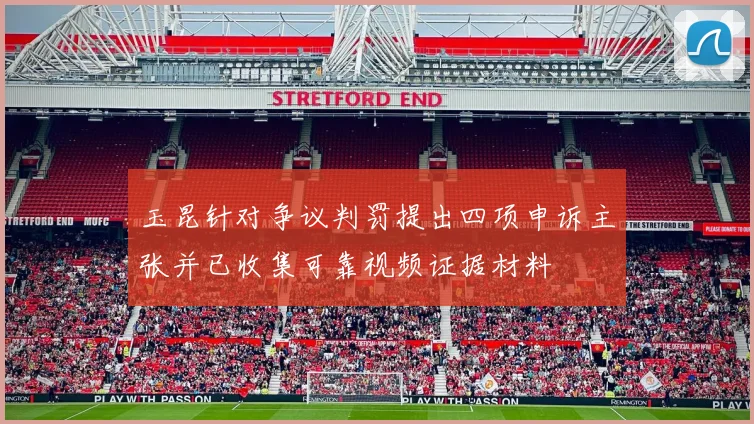 玉昆针对争议判罚提出四项申诉主张并已收集可靠视频证据材料