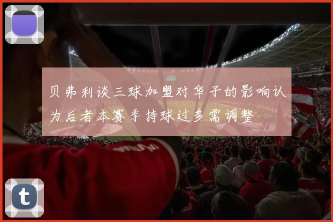 贝弗利谈三球加盟对华子的影响认为后者本赛季持球过多需调整