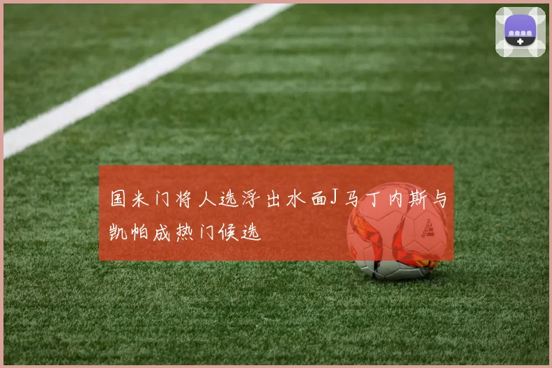 国米门将人选浮出水面J马丁内斯与凯帕成热门候选