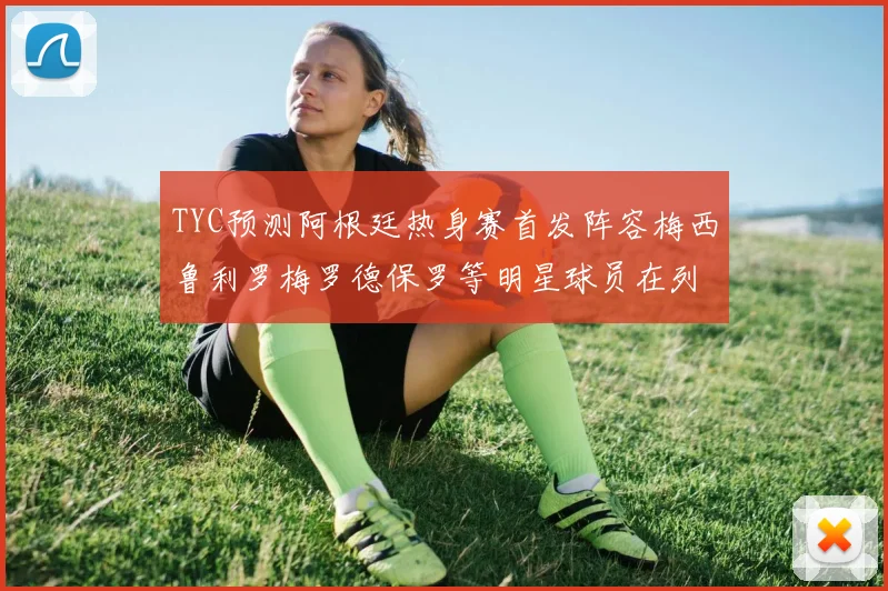 TYC预测阿根廷热身赛首发阵容梅西鲁利罗梅罗德保罗等明星球员在列