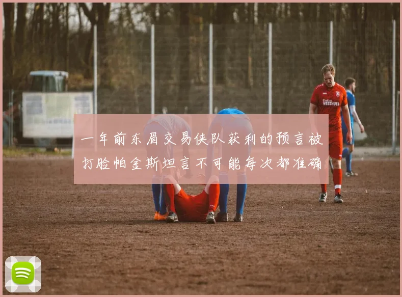 一年前东眉交易侠队获利的预言被打脸帕金斯坦言不可能每次都准确