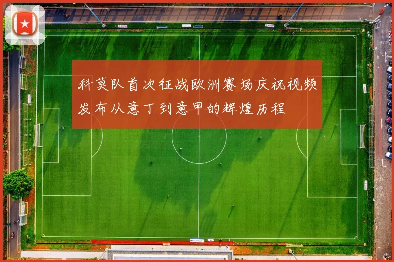 科莫队首次征战欧洲赛场庆祝视频发布从意丁到意甲的辉煌历程