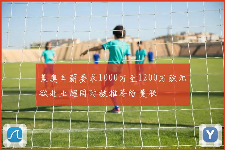 莱奥年薪要求1000万至1200万欧元欲赴土超同时被推荐给曼联